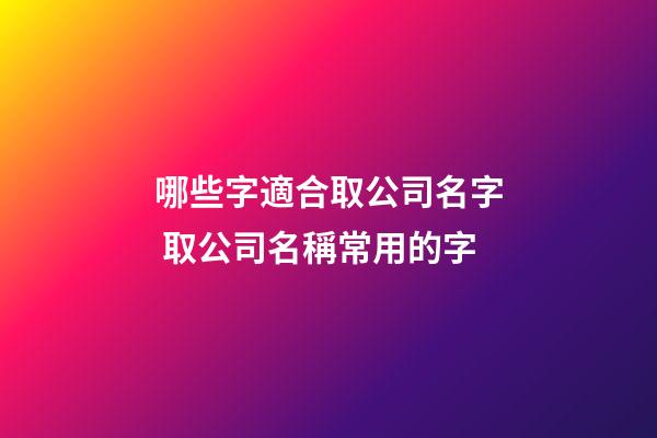 哪些字適合取公司名字 取公司名稱常用的字-第1張-公司起名-玄機(jī)派